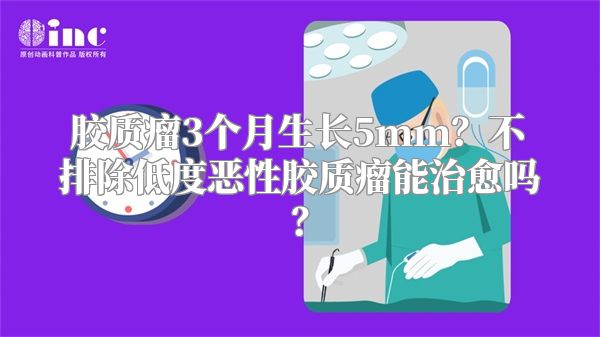 胶质瘤3个月生长5mm？不排除低度恶性胶质瘤能治愈吗？