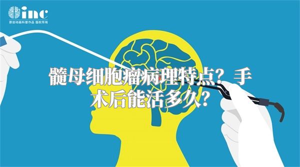 髓母细胞瘤病理特点？手术后能活多久？