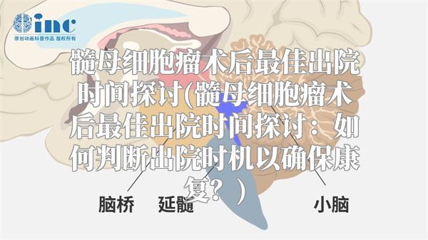 髓母细胞瘤术后最佳出院时间探讨(髓母细胞瘤术后最佳出院时间探讨：如何判断出院时机以确保康复？)