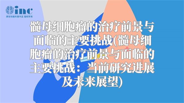 髓母细胞瘤的治疗前景与面临的主要挑战(髓母细胞瘤的治疗前景与面临的主要挑战：当前研究进展及未来展望)