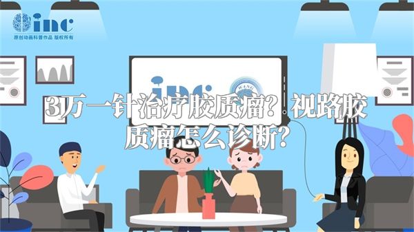 3万一针治疗胶质瘤？视路胶质瘤怎么诊断？