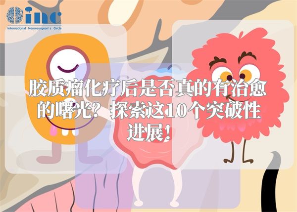 胶质瘤化疗后是否真的有治愈的曙光？探索这10个突破性进展！