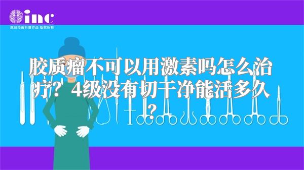 胶质瘤不可以用激素吗怎么治疗？4级没有切干净能活多久？