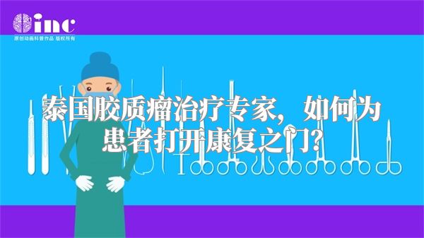 泰国胶质瘤治疗专家，如何为患者打开康复之门？