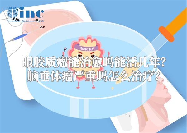 眼胶质瘤能治愈吗能活几年？脑垂体瘤严重吗怎么治疗？