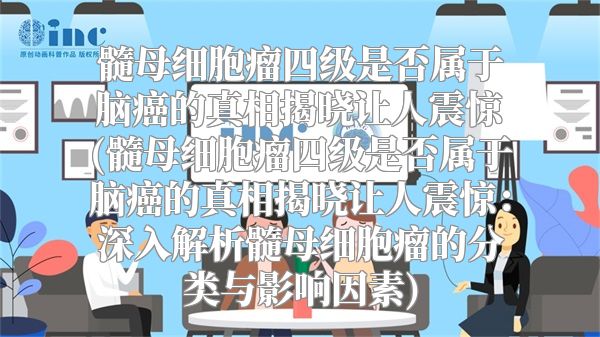 髓母细胞瘤四级是否属于脑癌的真相揭晓让人震惊(髓母细胞瘤四级是否属于脑癌的真相揭晓让人震惊：深入解析髓母细胞瘤的分类与影响因素)