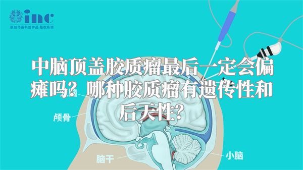 中脑顶盖胶质瘤最后一定会偏瘫吗？哪种胶质瘤有遗传性和后天性？