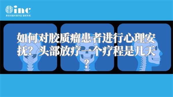 如何对胶质瘤患者进行心理安抚？头部放疗一个疗程是几天？