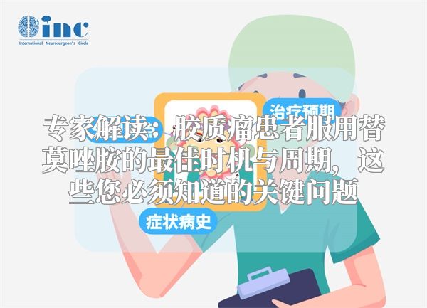 专家解读：胶质瘤患者服用替莫唑胺的最佳时机与周期，这些您必须知道的关键问题