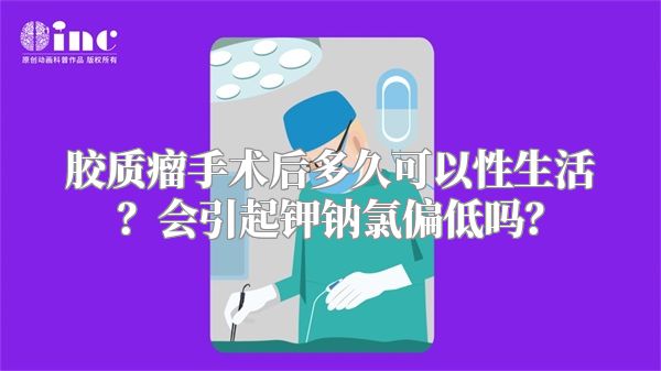 胶质瘤手术后多久可以性生活？会引起钾钠氯偏低吗？