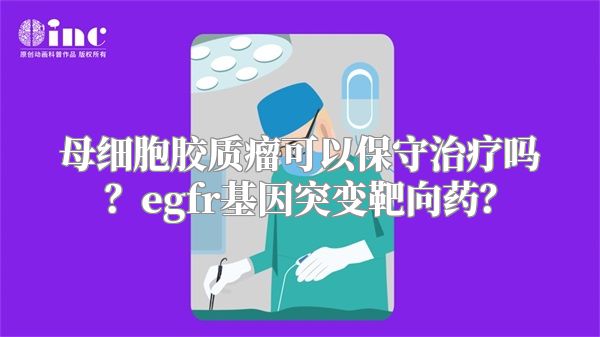 母细胞胶质瘤可以保守治疗吗？egfr基因突变靶向药？