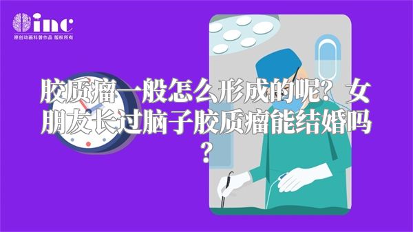 胶质瘤一般怎么形成的呢？女朋友长过脑子胶质瘤能结婚吗？