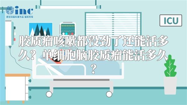 胶质瘤咳嗽都没劲了还能活多久？单细胞脑胶质瘤能活多久？