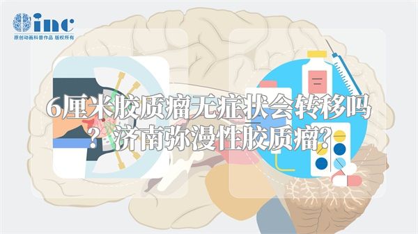 6厘米胶质瘤无症状会转移吗？济南弥漫性胶质瘤？