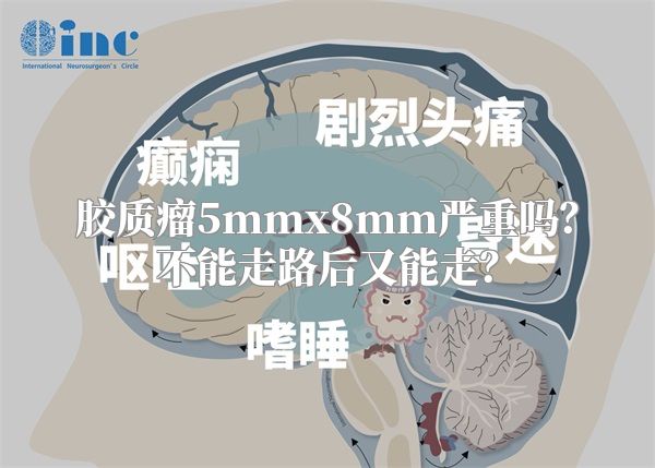 胶质瘤5mmx8mm严重吗？不能走路后又能走？