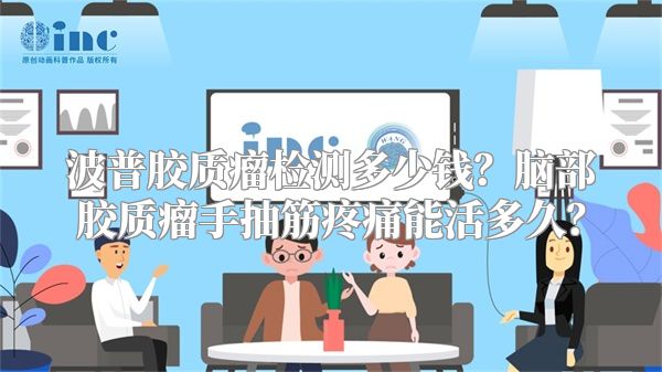 波普胶质瘤检测多少钱？脑部胶质瘤手抽筋疼痛能活多久？