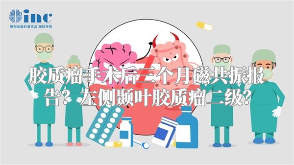 胶质瘤手术后三个月磁共振报告？左侧颞叶胶质瘤二级？