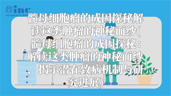 髓母细胞瘤的成因探秘解读这类肿瘤的神秘面纱(髓母细胞瘤的成因探秘：解读这类肿瘤的神秘面纱，揭示潜在致病机制与研究进展)