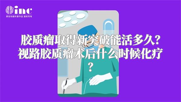 胶质瘤取得新突破能活多久？视路胶质瘤术后什么时候化疗？