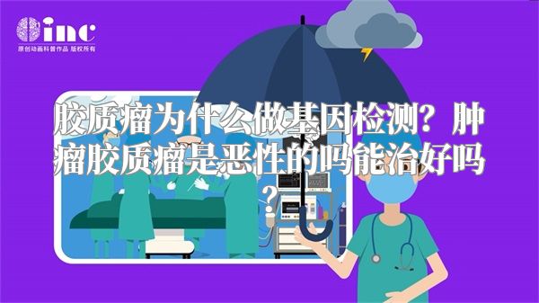 胶质瘤为什么做基因检测？肿瘤胶质瘤是恶性的吗能治好吗？