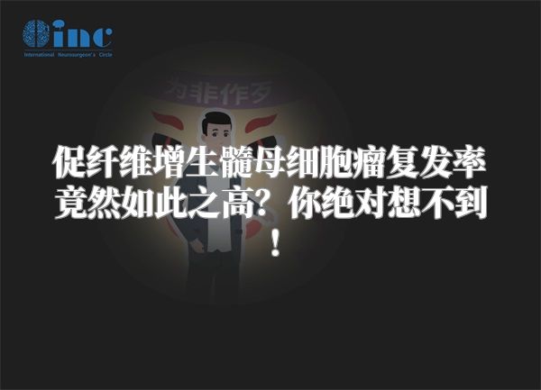 促纤维增生髓母细胞瘤复发率竟然如此之高？你绝对想不到！