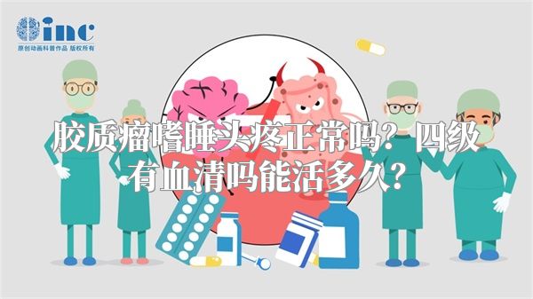 胶质瘤嗜睡头疼正常吗？四级有血清吗能活多久？