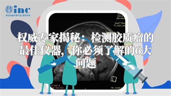 权威专家揭秘：检测胶质瘤的最佳仪器，你必须了解的6大问题