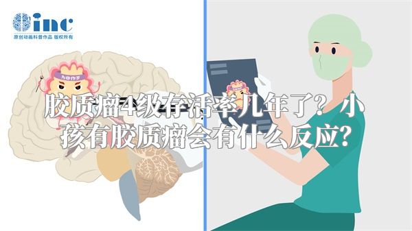 胶质瘤4级存活率几年了？小孩有胶质瘤会有什么反应？