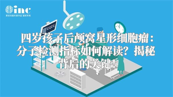 四岁孩子后颅窝星形细胞瘤：分子检测指标如何解读？揭秘背后的关键！