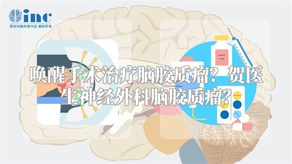 唤醒手术治疗脑胶质瘤？贺医生神经外科脑胶质瘤？