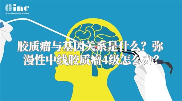 胶质瘤与基因关系是什么？弥漫性中线胶质瘤4级怎么办？