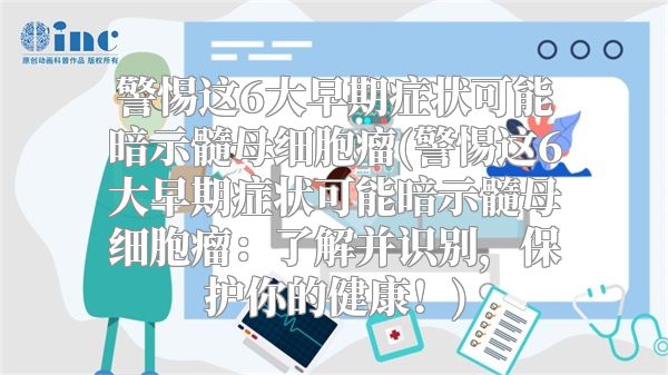 警惕这6大早期症状可能暗示髓母细胞瘤(警惕这6大早期症状可能暗示髓母细胞瘤：了解并识别，保护你的健康！)