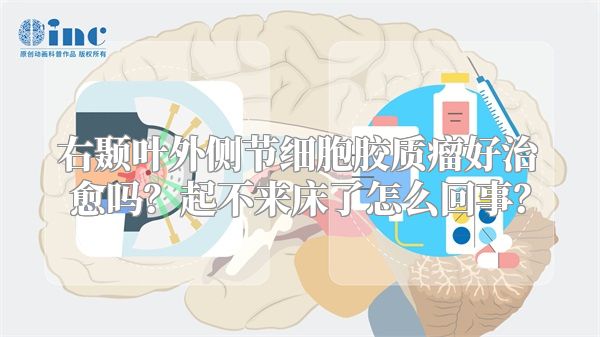 右颞叶外侧节细胞胶质瘤好治愈吗？起不来床了怎么回事？