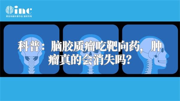 科普：脑胶质瘤吃靶向药，肿瘤真的会消失吗？