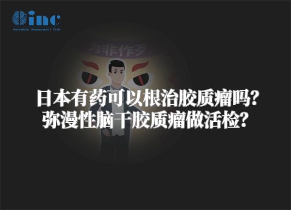 日本有药可以根治胶质瘤吗？弥漫性脑干胶质瘤做活检？