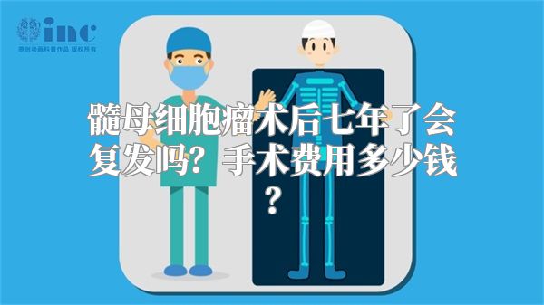 髓母细胞瘤术后七年了会复发吗？手术费用多少钱？