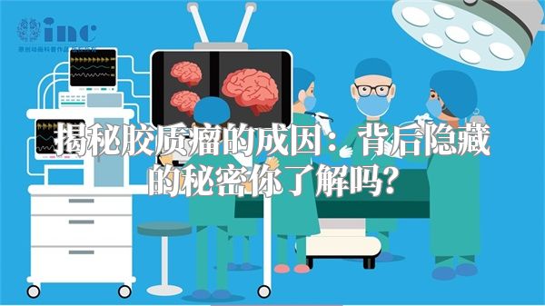 揭秘胶质瘤的成因：背后隐藏的秘密你了解吗？