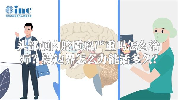 头部颅内胶质瘤严重吗怎么治疗？没边界怎么办能活多久？