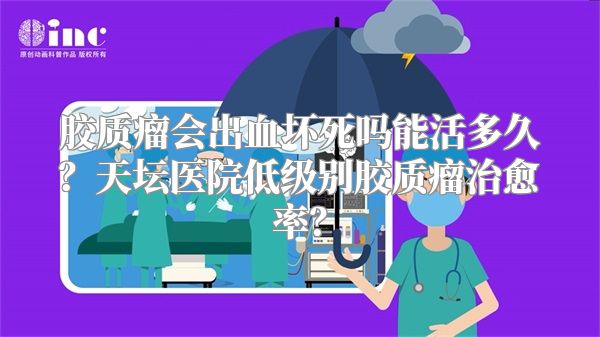 胶质瘤会出血坏死吗能活多久？天坛医院低级别胶质瘤治愈率？