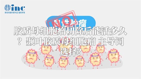 胶质母细胞瘤切除后能活多久？颞叶胶质母细胞瘤 主导词选择？