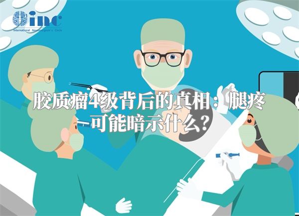 胶质瘤4级背后的真相：腿疼可能暗示什么？