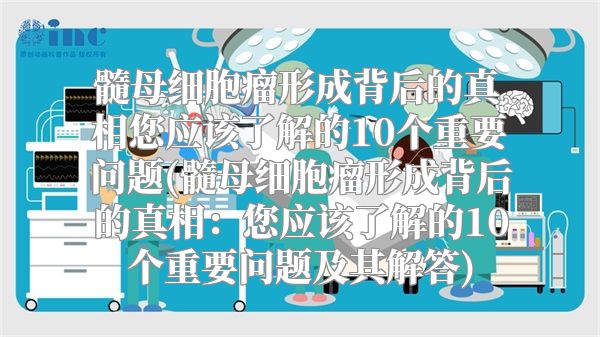 髓母细胞瘤形成背后的真相您应该了解的10个重要问题(髓母细胞瘤形成背后的真相：您应该了解的10个重要问题及其解答)