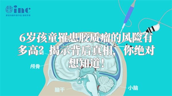 6岁孩童罹患胶质瘤的风险有多高？揭示背后真相，你绝对想知道！