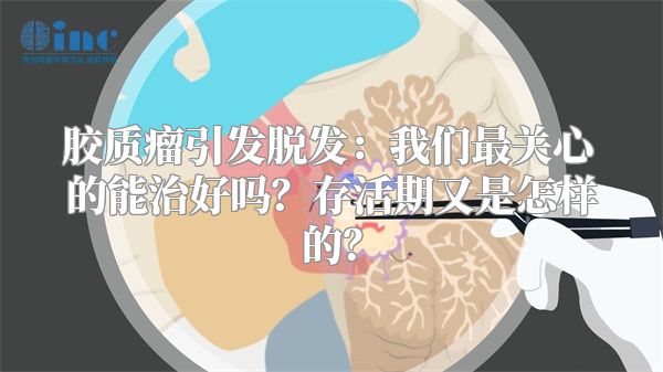 胶质瘤引发脱发：我们最关心的能治好吗？存活期又是怎样的？