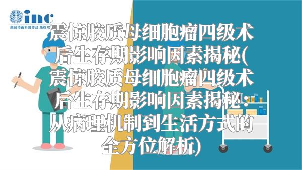 震惊胶质母细胞瘤四级术后生存期影响因素揭秘(震惊胶质母细胞瘤四级术后生存期影响因素揭秘：从病理机制到生活方式的全方位解析)