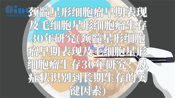 颈髓星形细胞瘤早期表现及毛细胞星形细胞瘤生存30年研究(颈髓星形细胞瘤早期表现及毛细胞星形细胞瘤生存30年研究：从症状识别到长期生存的关键因素)