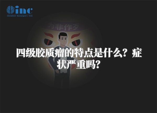 四级胶质瘤的特点是什么？症状严重吗？