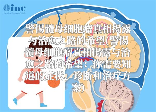 警惕髓母细胞瘤真相揭露与治愈之路的希望(警惕髓母细胞瘤真相揭露与治愈之路的希望：你需要知道的症状、诊断和治疗方案)