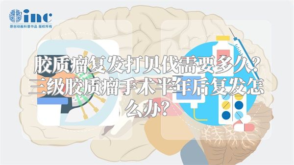 胶质瘤复发打贝伐需要多久？三级胶质瘤手术半年后复发怎么办？