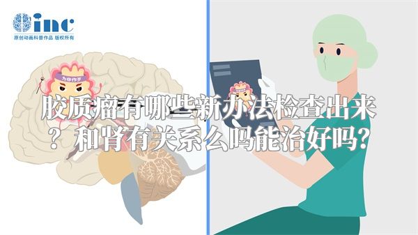 胶质瘤有哪些新办法检查出来？和肾有关系么吗能治好吗？